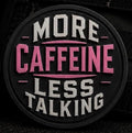 MORE CAFFEINE LESS TALKING